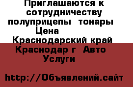 Приглашаются к сотрудничеству полуприцепы -тонары › Цена ­ 1 000 - Краснодарский край, Краснодар г. Авто » Услуги   